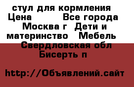 стул для кормления › Цена ­ 300 - Все города, Москва г. Дети и материнство » Мебель   . Свердловская обл.,Бисерть п.